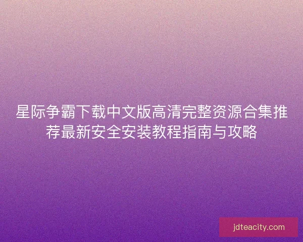 星际争霸下载中文版高清完整资源合集推荐最新安全安装教程指南与攻略