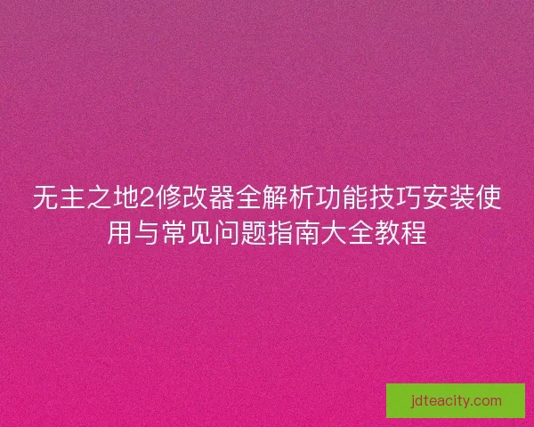 无主之地2修改器全解析功能技巧安装使用与常见问题指南大全教程
